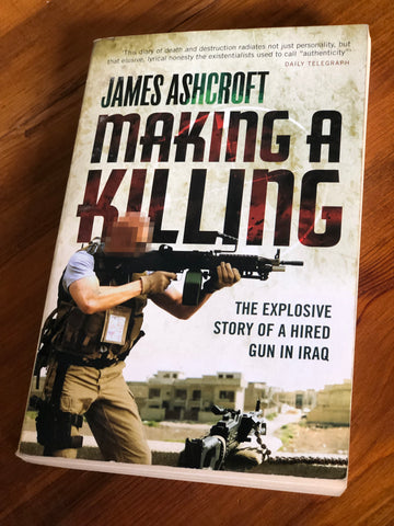 Making A Killing: The Explosive Story of a Hired Gun in Iraq (James Ashcroft)